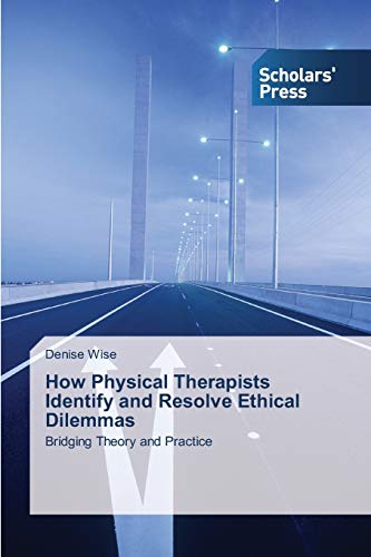 How Physical Therapists Identify And Resolve Ethical Dilemmas Bridging Theory A [Paperback]
