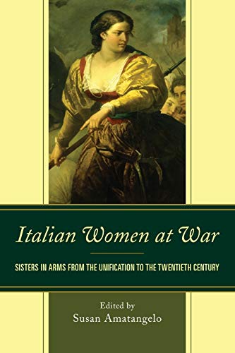 Italian Women at War Sisters in Arms from the Unification to the Twentieth Cent [Paperback]