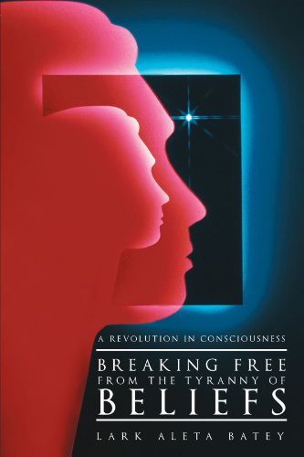Breaking Free from the Tyranny of Beliefs  A Revolution in Consciousness [Paperback]