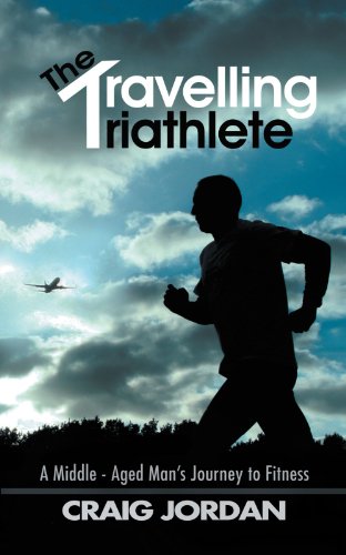 Travelling Triathlete  A Middle - Aged Man's Journey to Fitness [Paperback]