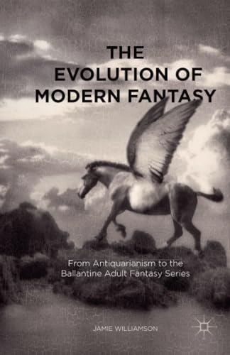 The Evolution of Modern Fantasy From Antiquarianism to the Ballantine Adult Fan [Paperback]
