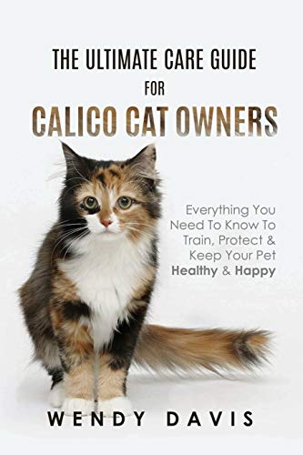 Ultimate Care Guide for Calico Cat Owners  Everything You Need to Know to Train [Paperback]