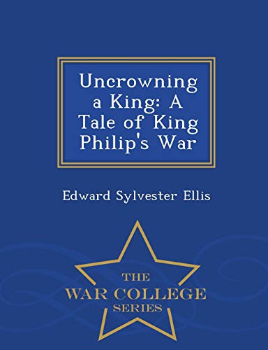 Uncrowning A King A Tale Of King Philip's War - War College Series (dutch Editi [Paperback]