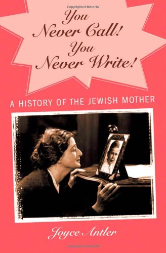 You Never Call You Never Write A History of the Jewish Mother [Hardcover]