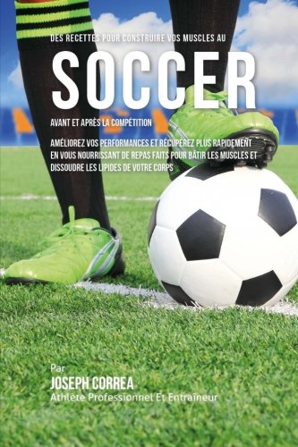 Des Recettes Pour Construire Vos Muscles Au Soccer Avant Et Apres La Competition [Paperback]