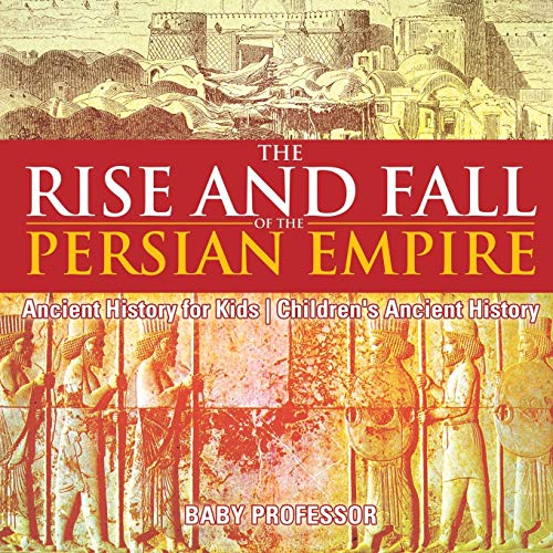 Rise and Fall of the Persian Empire - Ancient History for Kids Children's Ancien [Paperback]