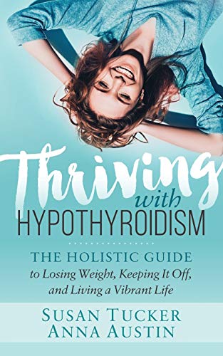 Thriving with Hypothyroidism The Holistic Guide to Losing Weight, Keeping It Of [Paperback]