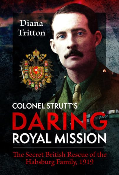 Colonel Strutt's Daring Royal Mission The Secret British Rescue of the Habsburg [Hardcover]