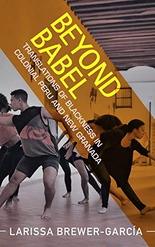Beyond Babel Translations of Blackness in Colonial Peru and New Granada [Hardcover]