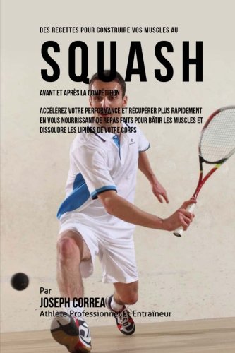Des Recettes Pour Construire Vos Muscles Au Squash Avant Et Apres La Competition [Paperback]