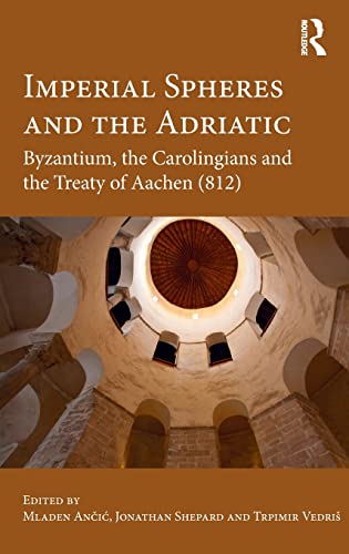 Imperial Spheres and the Adriatic Byzantium, the Carolingians and the Treaty of [Hardcover]