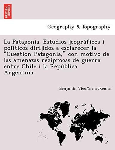Patagonia. Estudios Jeogra'ficos I Poli'ticos Dirijidos a Esclarecer la Cuestion [Paperback]