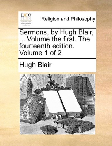 Sermons, by Hugh Blair, Volume the First the Fourteenth Edition Volume 1 Of [Paperback]
