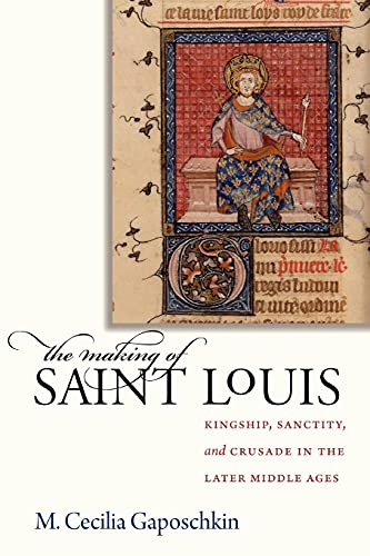 The Making Of Saint Louis Kingship, Sanctity, And Crusade In The Later Middle A [Paperback]