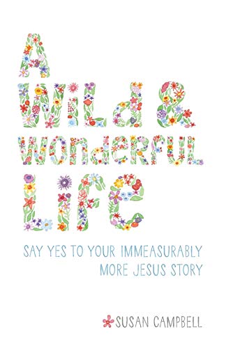 A Wild & Wonderful Life Say Yes To Your Immeasurably More Jesus Story [Paperback]