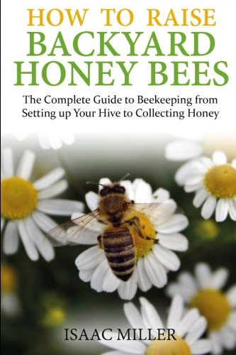 How To Raise Backyard Honey Bees The Complete Guide To Beekeeping From Setting  [Paperback]