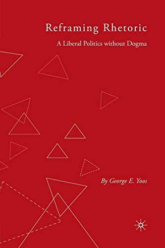 Reframing Rhetoric A Liberal Politics Without Dogma [Paperback]