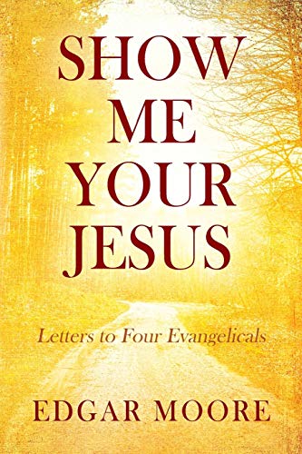 Show Me Your Jesus  Letters to Four Evangelicals [Paperback]