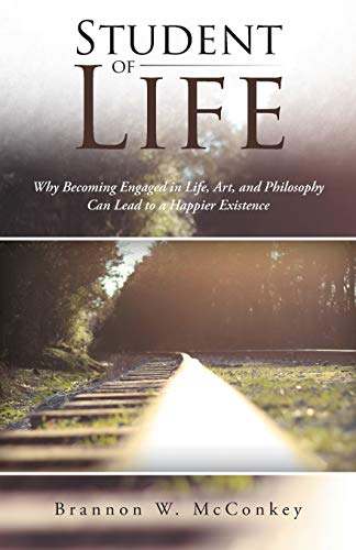 Student Of Life Why Becoming Engaged In Life, Art, And Philosophy Can Lead To A [Paperback]