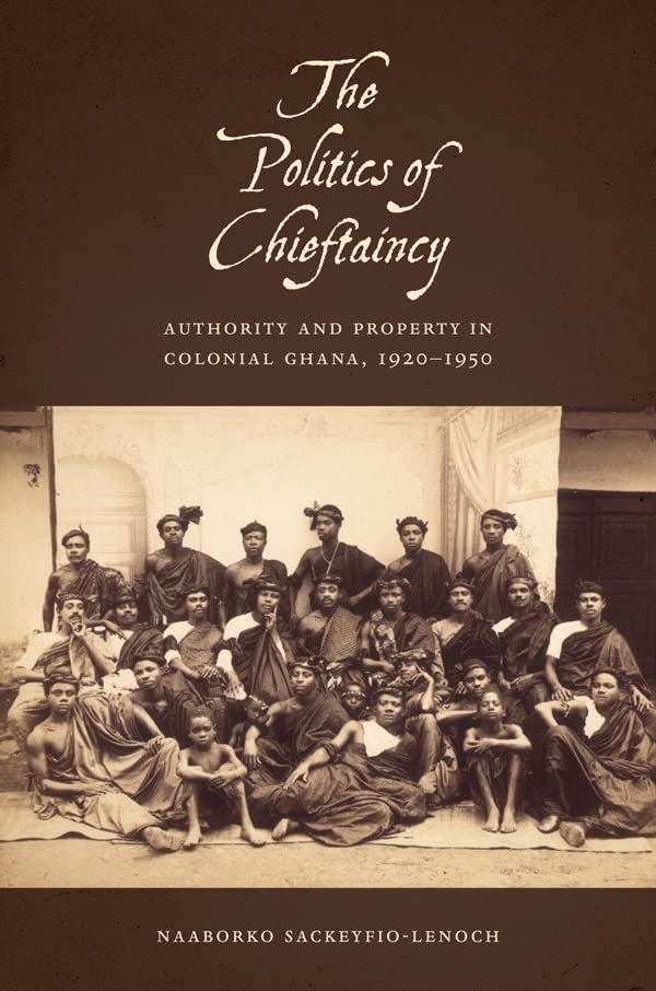 The Politics of Chieftaincy Authority and Property in Colonial Ghana, 1920-1950 [Hardcover]