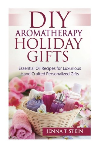 Diy Aromatherapy Holiday Gifts Essential Oil Recipes For Luxurious Hand Crafted [Paperback]