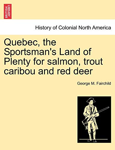 Quebec, the Sportsman's Land of Plenty for Salmon, Trout Caribou and Red Deer [Paperback]