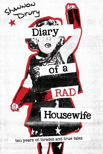 Diary Of A Rad Housewife Ten Years Of Tirades And True Tales [Paperback]