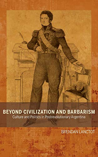 Beyond Civilization and Barbarism Culture and Politics in Postrevolutionary Arg [Hardcover]