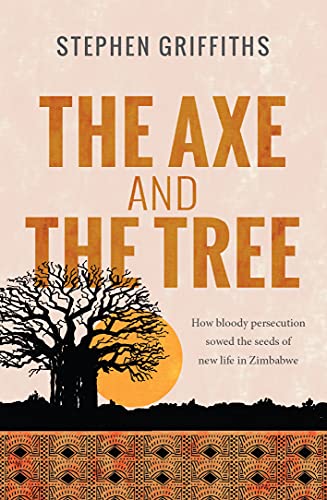 The Axe and the Tree How Bloody Persecution Sowed the Seeds of New Life in Zimb [Paperback]