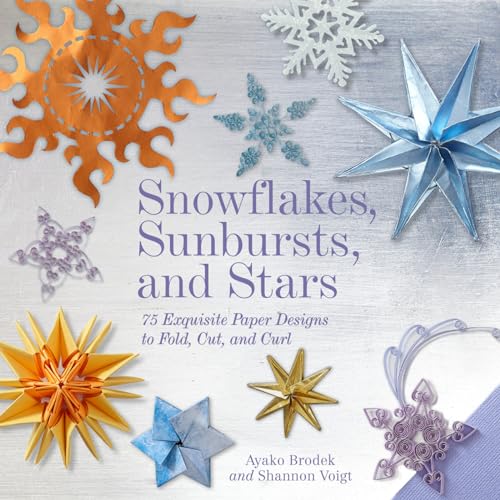 Snowflakes, Sunbursts, and Stars 75 Exquisite Paper Designs to Fold, Cut, and C [Hardcover]