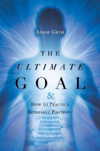 The Ultimate Goal How To Practice Aggressive Positivity [Paperback]
