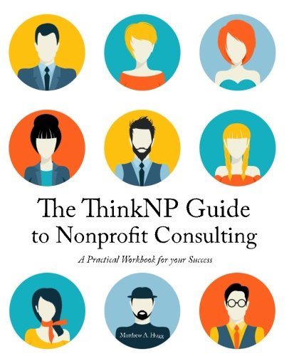 ThinkNP Guide to Nonprofit Consulting  A Practical Workbook for Your Success [Paperback]