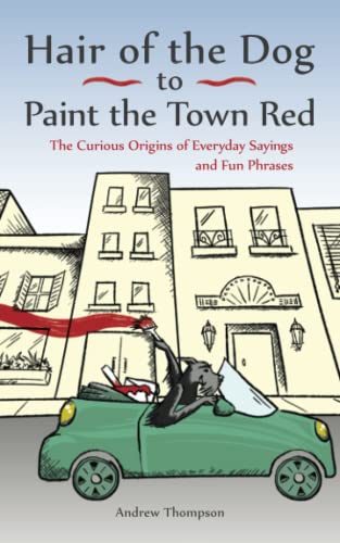 Hair of the Dog to Paint the Town Red The Curious Origins of Everyday Sayings a [Paperback]