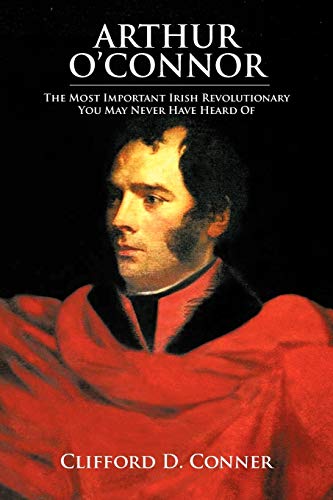 Arthur O'Connor  The Most Important Irish Revolutionary You May Never Have Hear [Paperback]