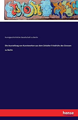 Die Ausstellung Von Kunstwerken Aus Dem Zeitalter Friedrichs Des Grossen Zu Berl [Paperback]