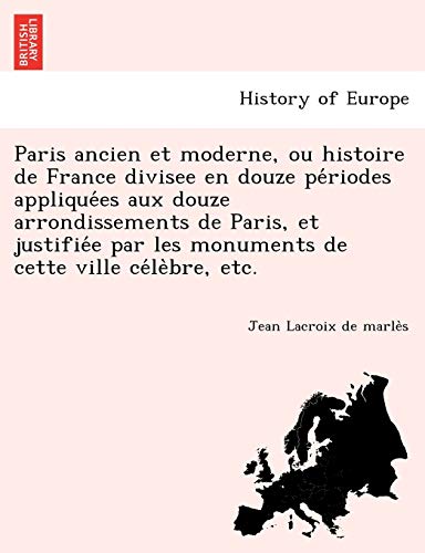 Paris Ancien Et Moderne, Ou Histoire De France Divisee En Douze Periodes Appliqu [Paperback]