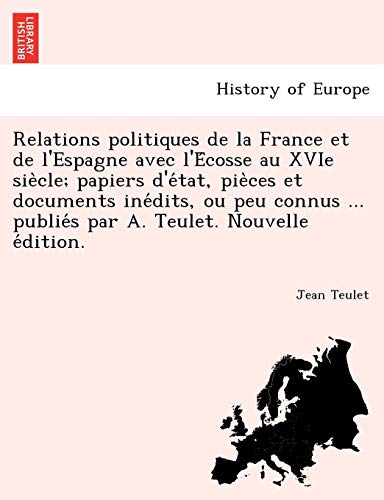 Relations Politiques de la France et de l'Espagne Avec l'e'cosse Au Xvie Sie`Cle [Paperback]
