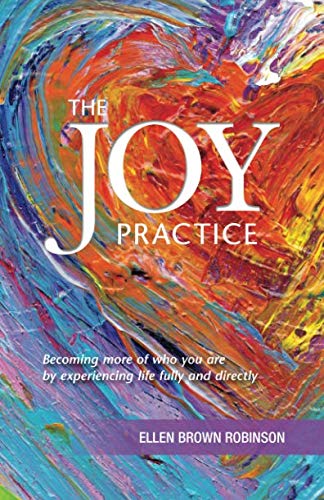The Joy Practice Becoming More Of Who You Are By Experiencing Life Fully And Di [Paperback]