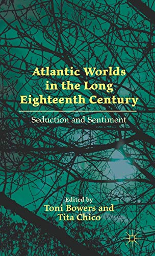 Atlantic Worlds in the Long Eighteenth Century Seduction and Sentiment [Hardcover]
