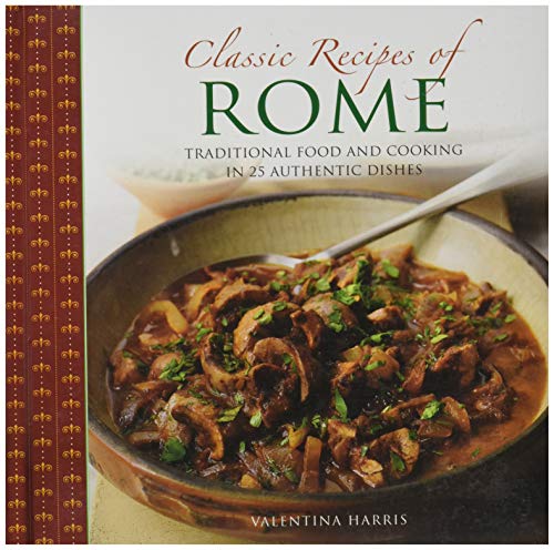 Classic Recipes of Rome Traditional Food And Cooking In 25 Authentic Dishes [Hardcover]