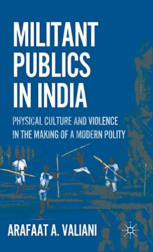 Militant Publics in India Physical Culture and Violence in the Making of a Mode [Hardcover]