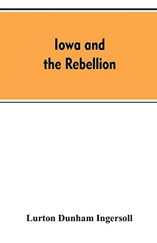 Iowa and the Rebellion. a History of the Troops Furnished by the State of Iowa t [Paperback]