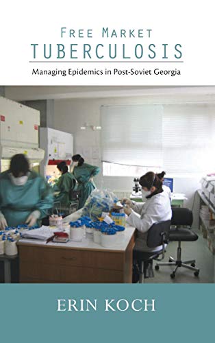 Free Market Tuberculosis Managing Epidemics In Post-Soviet Georgia [Library Binding]