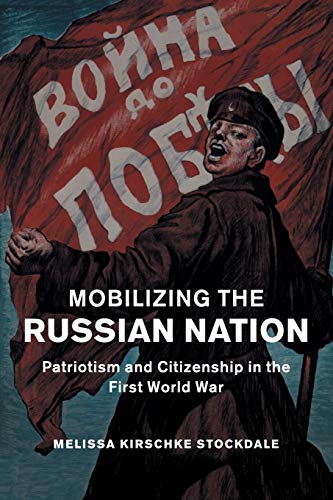 Mobilizing the Russian Nation Patriotism and Citizenship in the First World War [Paperback]