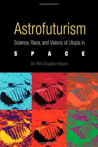 Astrofuturism Science, Race, And Visions Of Utopia In Space [Paperback]