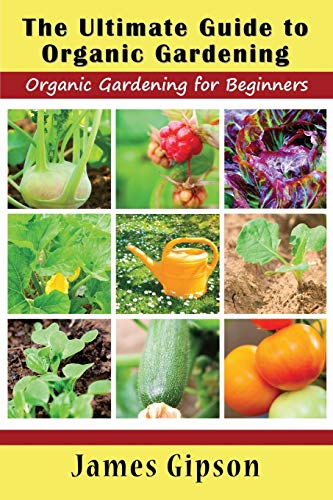 The Ultimate Guide To Organic Gardening Organic Gardening For Beginners [Paperback]