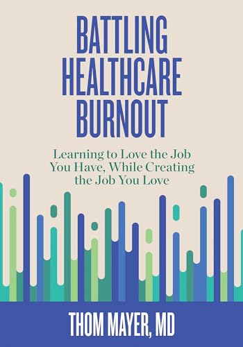 Battling Healthcare Burnout Learning to Love the Job You Have, While Creating t [Paperback]