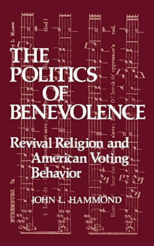 The Politics of Benevolence Revival Religion and American Voting Behavior [Hardcover]