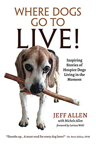 Where Dogs Go to Live  Inspiring Stories of Hospice Dogs Living in the Moment [Paperback]