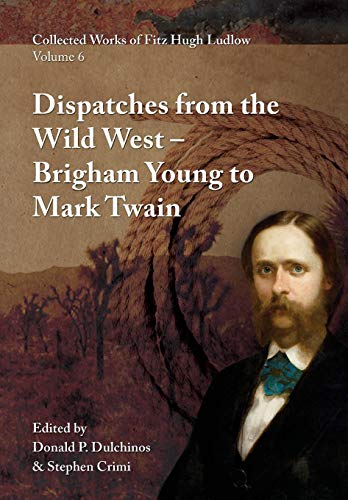 Collected Works of Fitz Hugh Ludlow, Volume 6 Dispatches from the Wild West Fr [Hardcover]